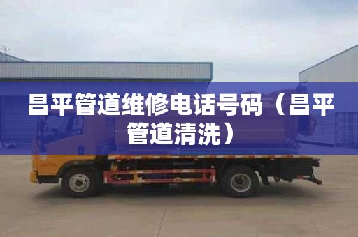 昌平管道维修电话号码（昌平管道清洗）