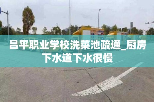 昌平职业学校洗菜池疏通_厨房下水道下水很慢