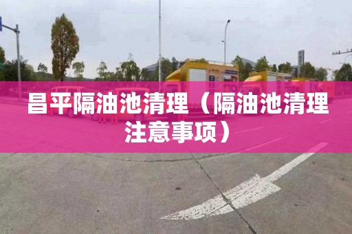昌平隔油池清理（隔油池清理注意事项）