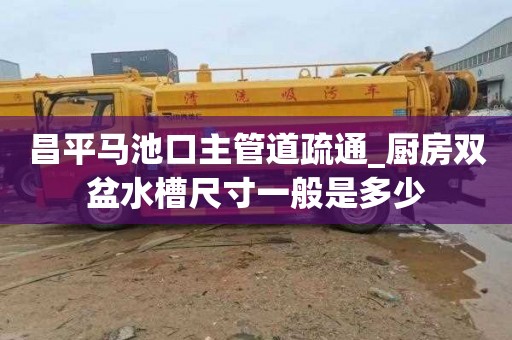 昌平马池口主管道疏通_厨房双盆水槽尺寸一般是多少