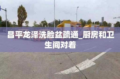 昌平龙泽洗脸盆疏通_厨房和卫生间对着
