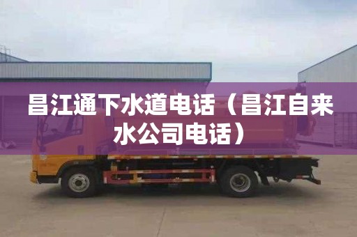 昌江通下水道电话（昌江自来水公司电话）