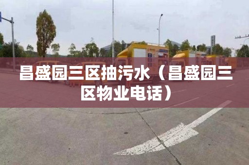 昌盛园三区抽污水（昌盛园三区物业电话）