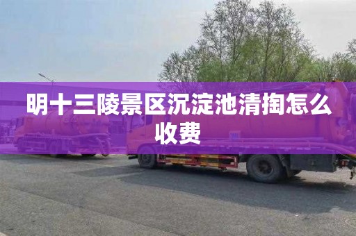 明十三陵景区沉淀池清掏怎么收费