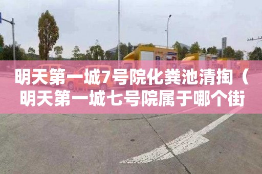 明天第一城7号院化粪池清掏（明天第一城七号院属于哪个街道）