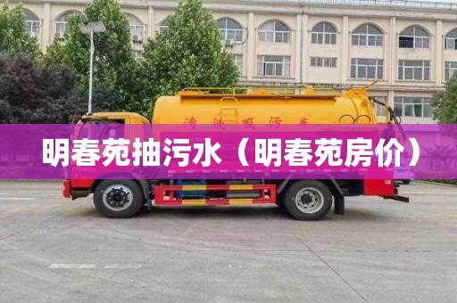 明春苑抽污水（明春苑房价）