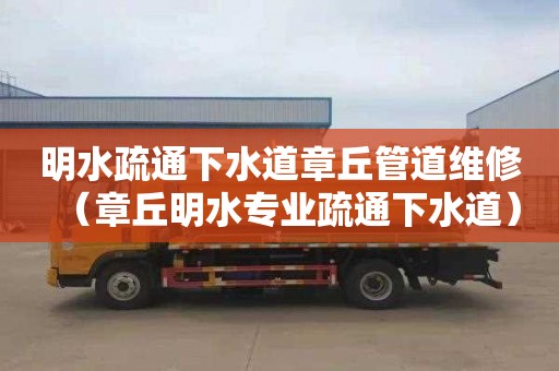 明水疏通下水道章丘管道维修（章丘明水专业疏通下水道）