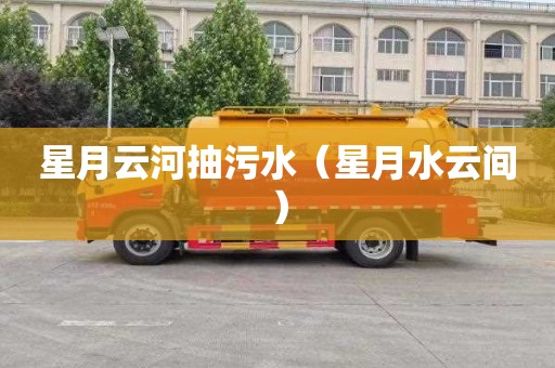 星月云河抽污水（星月水云间）