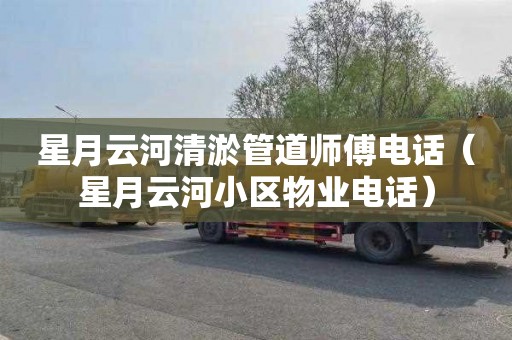 星月云河清淤管道师傅电话（星月云河小区物业电话）