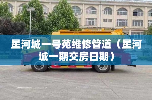 星河城一号苑维修管道（星河城一期交房日期）