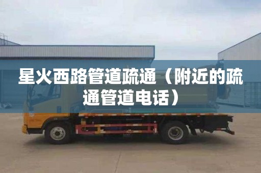 星火西路管道疏通（附近的疏通管道电话）