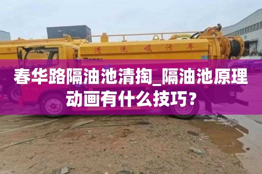 春华路隔油池清掏_隔油池原理动画有什么技巧？