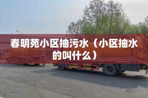 春明苑小区抽污水（小区抽水的叫什么）