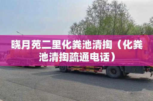 晓月苑二里化粪池清掏（化粪池清掏疏通电话）