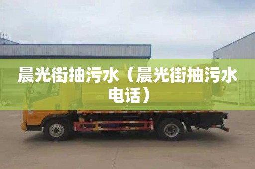 晨光街抽污水（晨光街抽污水电话）