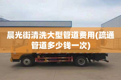 晨光街清洗大型管道费用(疏通管道多少钱一次)