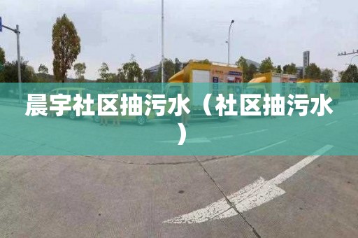 晨宇社区抽污水（社区抽污水）