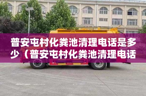 普安屯村化粪池清理电话是多少（普安屯村化粪池清理电话是多少号）