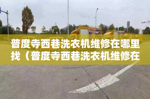 普度寺西巷洗衣机维修在哪里找（普度寺西巷洗衣机维修在哪里找电话）