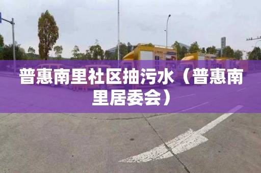 普惠南里社区抽污水（普惠南里居委会）