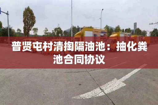 普贤屯村清掏隔油池：抽化粪池合同协议
