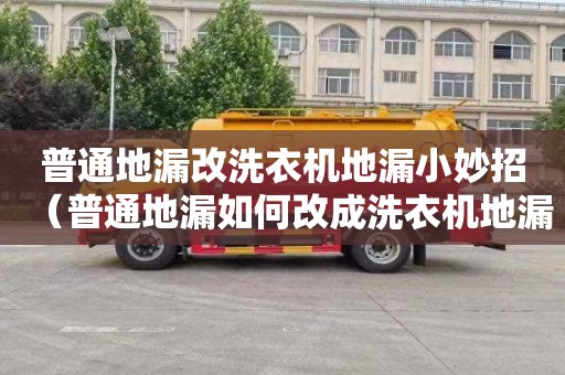 普通地漏改洗衣机地漏小妙招（普通地漏如何改成洗衣机地漏）