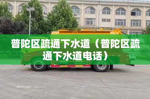 普陀区疏通下水道（普陀区疏通下水道电话）