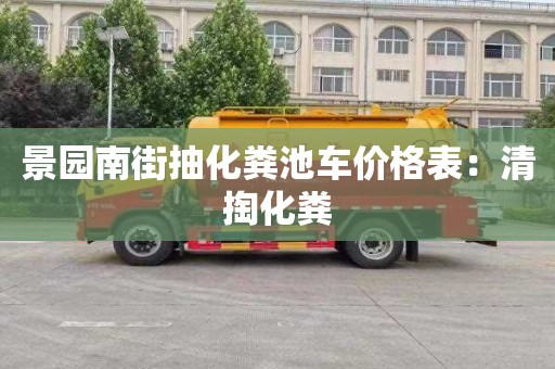 景园南街抽化粪池车价格表：清掏化粪