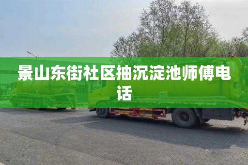 景山东街社区抽沉淀池师傅电话