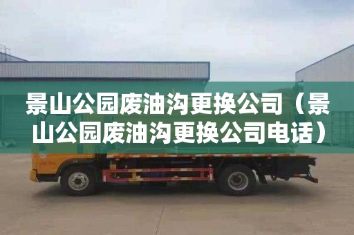 景山公园废油沟更换公司（景山公园废油沟更换公司电话）