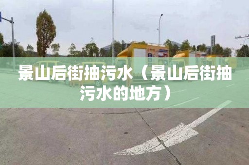 景山后街抽污水（景山后街抽污水的地方）