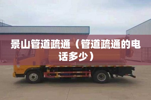 景山管道疏通（管道疏通的电话多少）