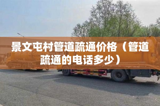 景文屯村管道疏通价格（管道疏通的电话多少）