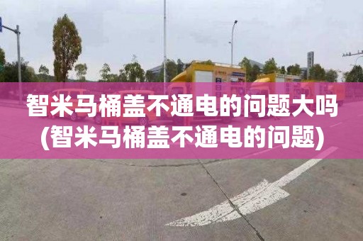 智米马桶盖不通电的问题大吗(智米马桶盖不通电的问题)