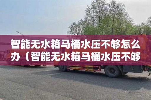智能无水箱马桶水压不够怎么办（智能无水箱马桶水压不够怎么办呢）