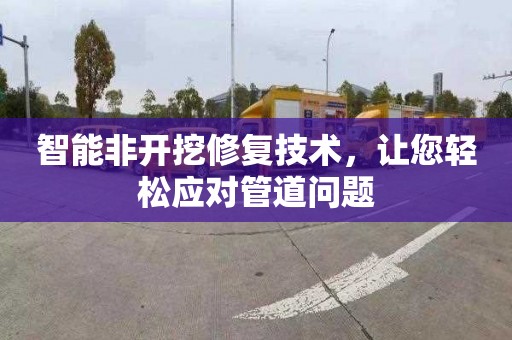 智能非开挖修复技术，让您轻松应对管道问题