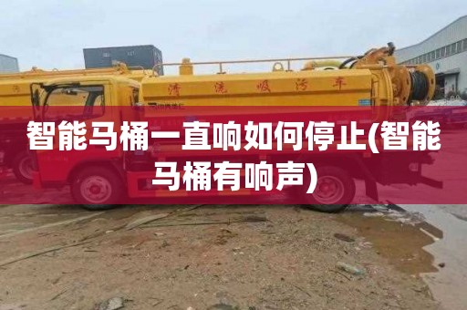 智能马桶一直响如何停止(智能马桶有响声)