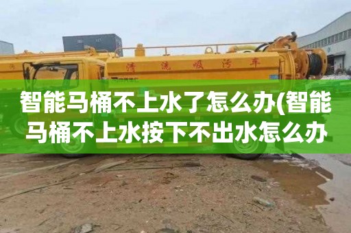 智能马桶不上水了怎么办(智能马桶不上水按下不出水怎么办)