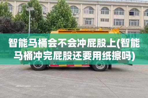 智能马桶会不会冲屁股上(智能马桶冲完屁股还要用纸擦吗)