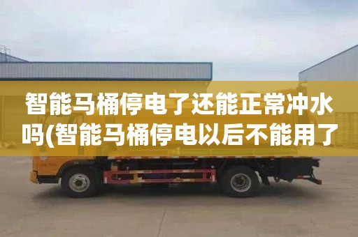 智能马桶停电了还能正常冲水吗(智能马桶停电以后不能用了)