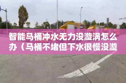 智能马桶冲水无力没漩涡怎么办（马桶不堵但下水很慢没漩涡怎么办）