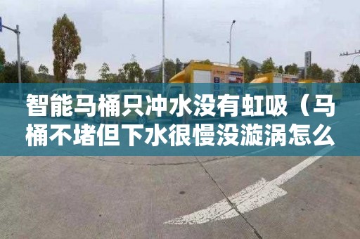 智能马桶只冲水没有虹吸（马桶不堵但下水很慢没漩涡怎么办）