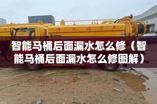 智能马桶后面漏水怎么修（智能马桶后面漏水怎么修图解）
