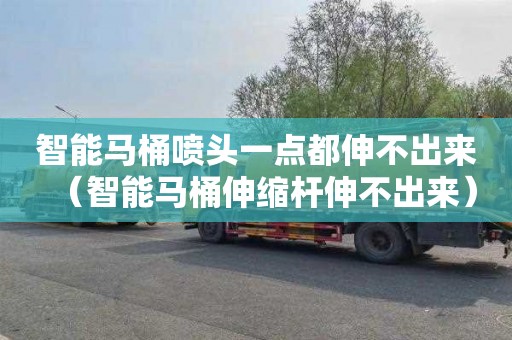 智能马桶喷头一点都伸不出来（智能马桶伸缩杆伸不出来）