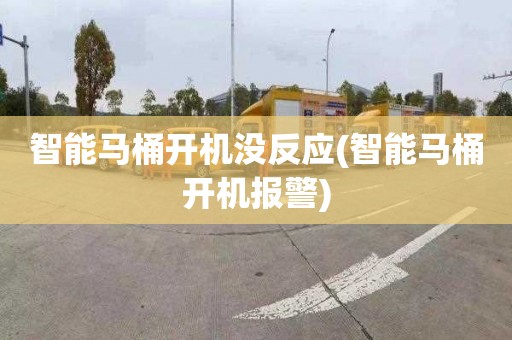 智能马桶开机没反应(智能马桶开机报警)