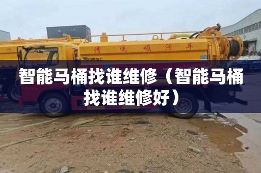 智能马桶找谁维修（智能马桶找谁维修好）