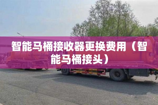 智能马桶接收器更换费用（智能马桶接头）