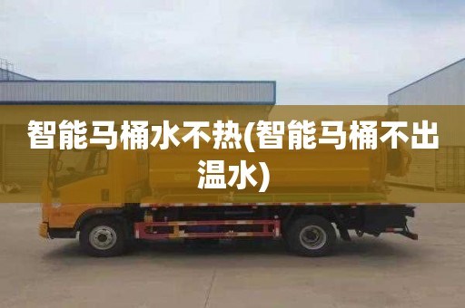 智能马桶水不热(智能马桶不出温水)
