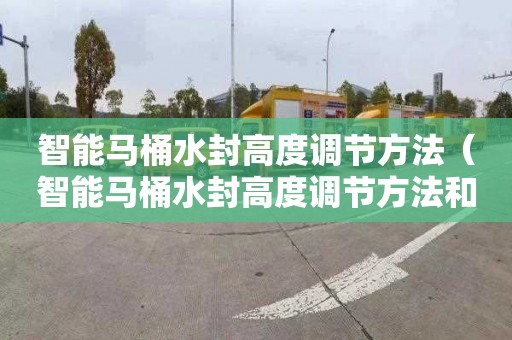 智能马桶水封高度调节方法（智能马桶水封高度调节方法和成卫浴）