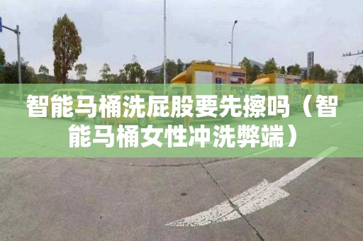 智能马桶洗屁股要先擦吗（智能马桶女性冲洗弊端）
